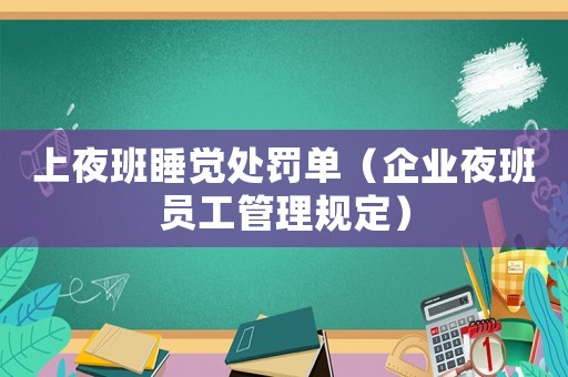 上夜班睡覺處罰單（企業夜班員工管理規定）