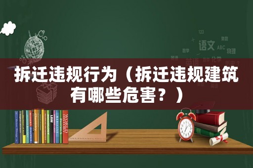拆遷違規(guī)行為（拆遷違規(guī)建筑有哪些危害？）