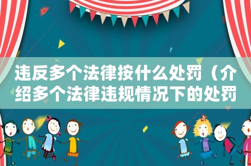 違反多個(gè)法律按什么處罰（介紹多個(gè)法律違規(guī)情況下的處罰措施）