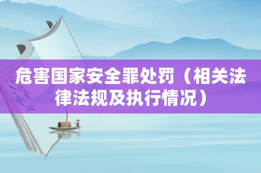 危害國家安全罪處罰（相關法律法規及執行情況）