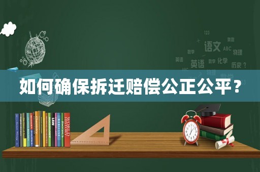 如何確保拆遷賠償公正公平？