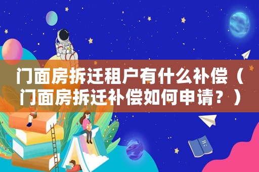 門面房拆遷租戶有什么補(bǔ)償（門面房拆遷補(bǔ)償如何申請？）