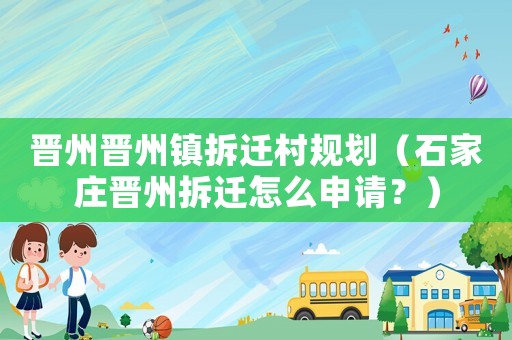 晉州晉州鎮(zhèn)拆遷村規(guī)劃（石家莊晉州拆遷怎么申請(qǐng)？）