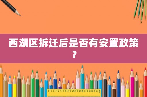 西湖區(qū)拆遷后是否有安置政策？