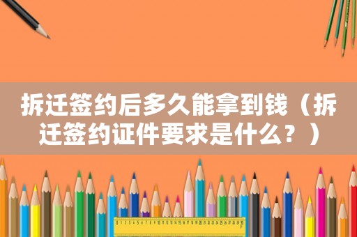 拆遷簽約后多久能拿到錢（拆遷簽約證件要求是什么？）