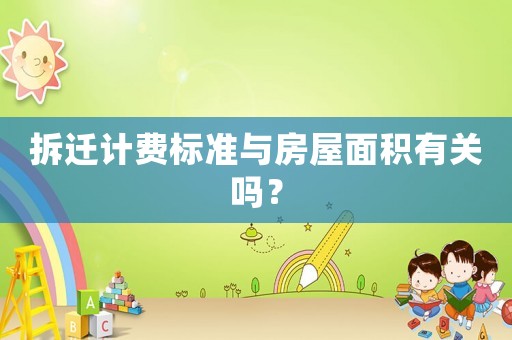 拆遷計(jì)費(fèi)標(biāo)準(zhǔn)與房屋面積有關(guān)嗎？