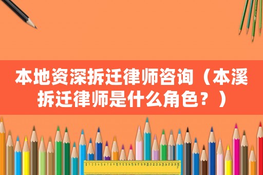 本地資深拆遷律師咨詢（本溪拆遷律師是什么角色？）