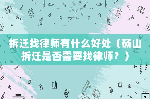 拆遷找律師有什么好處（碭山拆遷是否需要找律師？）