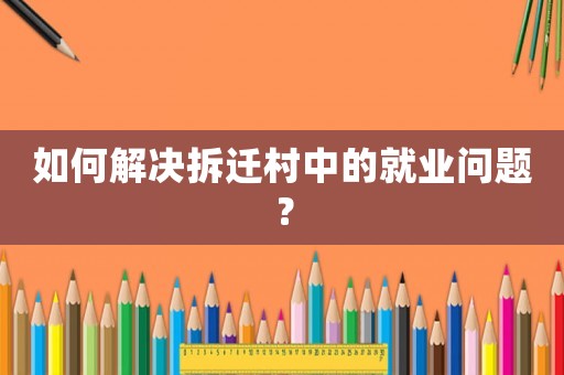 如何解決拆遷村中的就業問題？