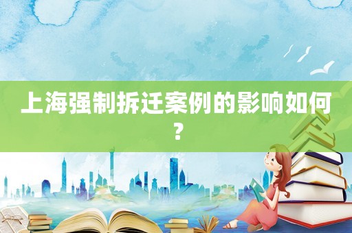 上海強制拆遷案例的影響如何？