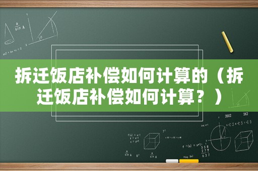 拆遷飯店補(bǔ)償如何計(jì)算的（拆遷飯店補(bǔ)償如何計(jì)算？）