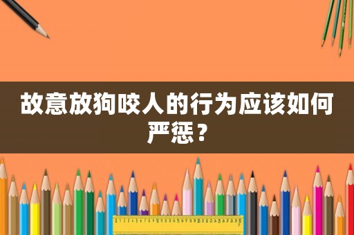 故意放狗咬人的行為應該如何嚴懲？