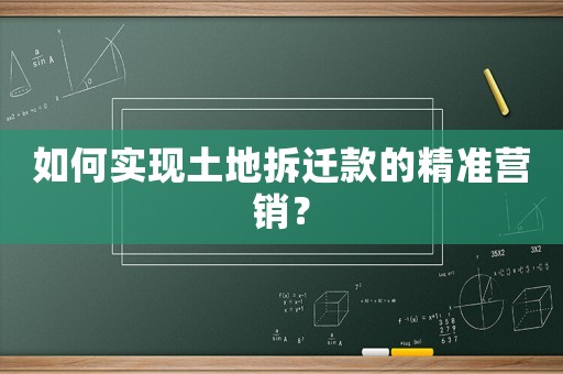如何實現土地拆遷款的精準營銷？