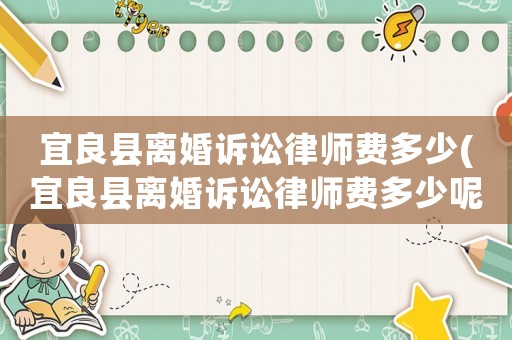 宜良縣離婚訴訟律師費多少(宜良縣離婚訴訟律師費多少呢)