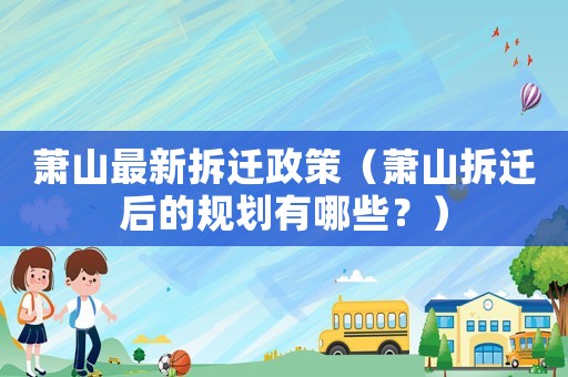 蕭山最新拆遷政策（蕭山拆遷后的規(guī)劃有哪些？）