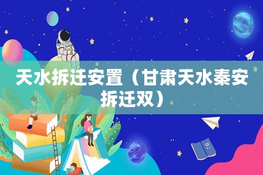 天水拆遷安置（甘肅天水秦安拆遷雙）