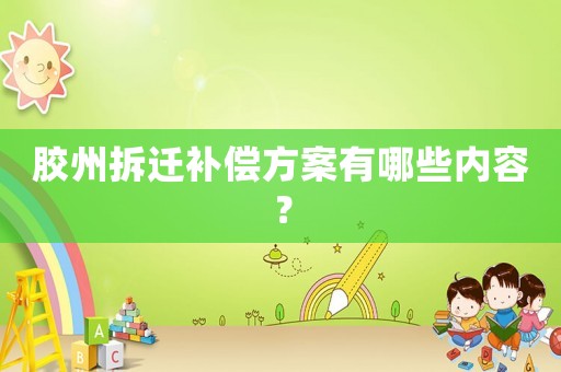 膠州拆遷補償方案有哪些內容？