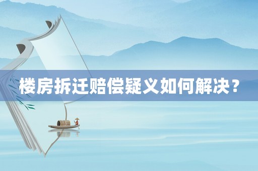 樓房拆遷賠償疑義如何解決？