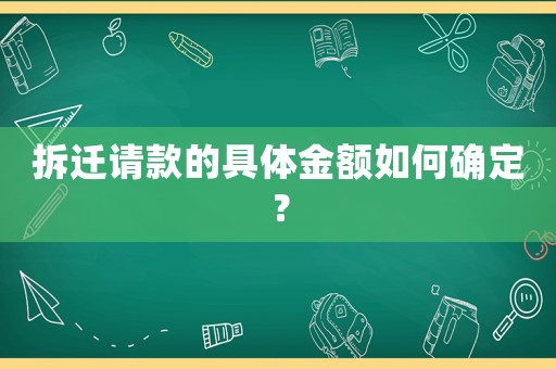 拆遷請(qǐng)款的具體金額如何確定？