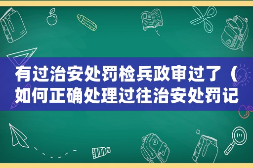 有過治安處罰檢兵政審過了（如何正確處理過往治安處罰記錄）
