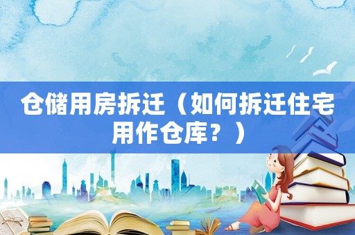 倉儲用房拆遷（如何拆遷住宅用作倉庫？）