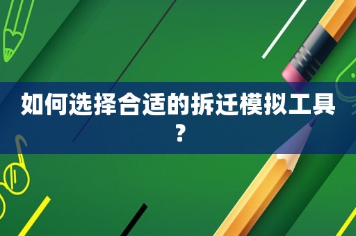 如何選擇合適的拆遷模擬工具？