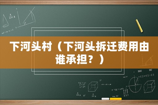 下河頭村（下河頭拆遷費用由誰承擔？）