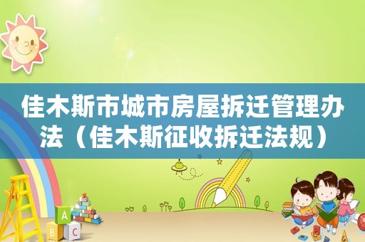 佳木斯市城市房屋拆遷管理辦法（佳木斯征收拆遷法規）