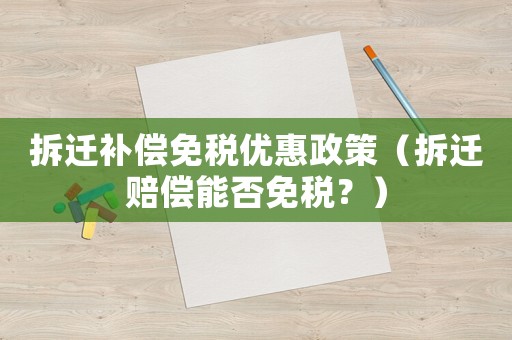 拆遷補(bǔ)償免稅優(yōu)惠政策（拆遷賠償能否免稅？）