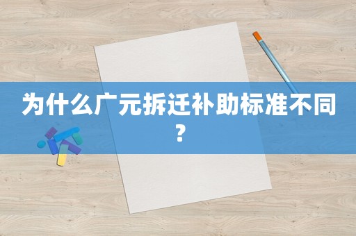 為什么廣元拆遷補助標準不同？