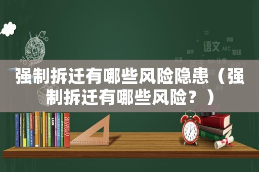 強制拆遷有哪些風險隱患（強制拆遷有哪些風險？）