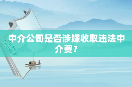 中介公司是否涉嫌收取違法中介費？