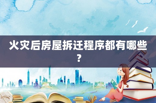 火災后房屋拆遷程序都有哪些？