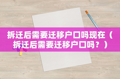拆遷后需要遷移戶口嗎現(xiàn)在（拆遷后需要遷移戶口嗎？）