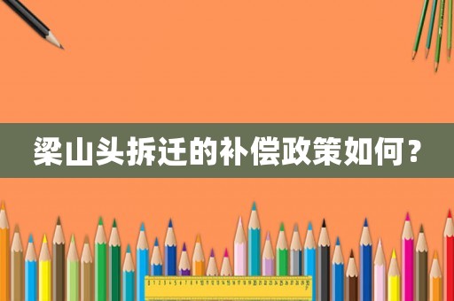 梁山頭拆遷的補(bǔ)償政策如何？