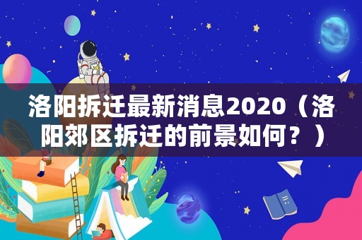 洛陽拆遷最新消息2020（洛陽郊區拆遷的前景如何？）