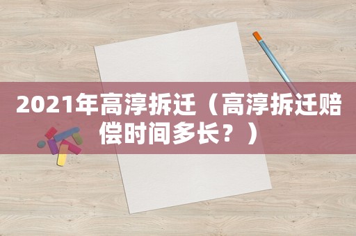 2021年高淳拆遷（高淳拆遷賠償時(shí)間多長(zhǎng)？）