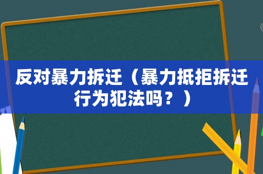 反對暴力拆遷（暴力抵拒拆遷行為犯法嗎？）