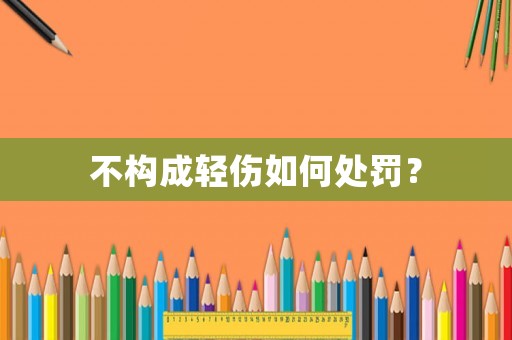 不構(gòu)成輕傷如何處罰？