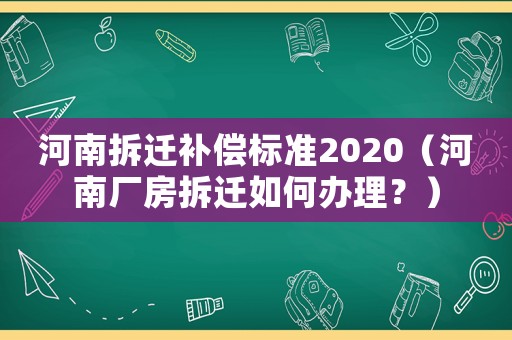 河南拆遷補償標準2020（河南廠房拆遷如何辦理？）
