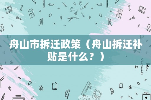 舟山市拆遷政策（舟山拆遷補貼是什么？）