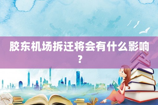 膠東機場拆遷將會有什么影響？