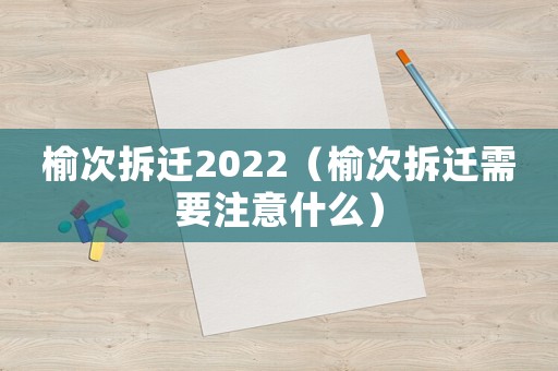 榆次拆遷2022（榆次拆遷需要注意什么）