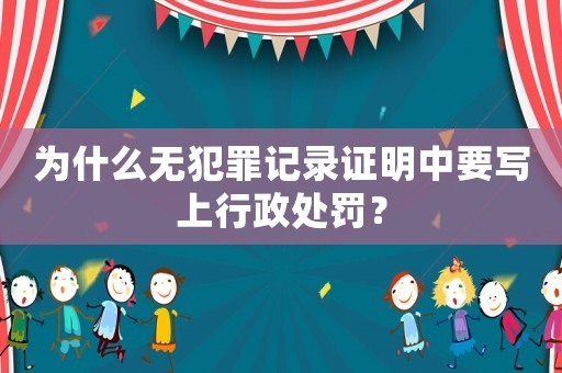 為什么無犯罪記錄證明中要寫上行政處罰？