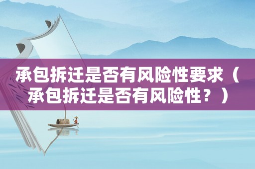 承包拆遷是否有風險性要求（承包拆遷是否有風險性？）
