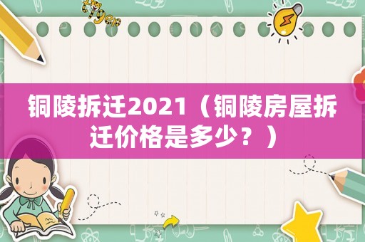 銅陵拆遷2021（銅陵房屋拆遷價格是多少？）