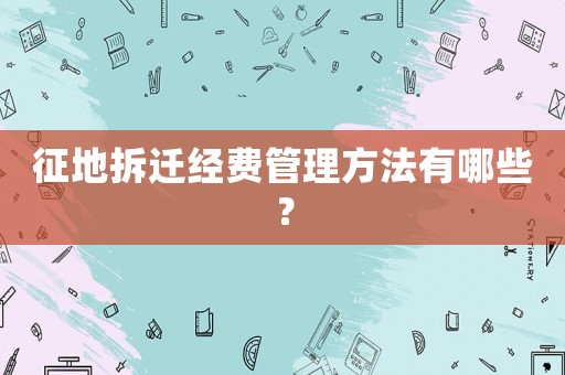 征地拆遷經費管理方法有哪些？