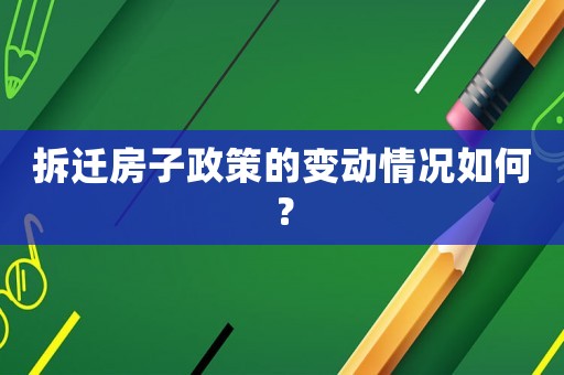 拆遷房子政策的變動情況如何？