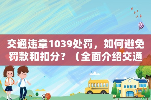 交通違章1039處罰，如何避免罰款和扣分？（全面介紹交通違章應對步驟）