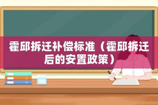 霍邱拆遷補(bǔ)償標(biāo)準(zhǔn)（霍邱拆遷后的安置政策）
